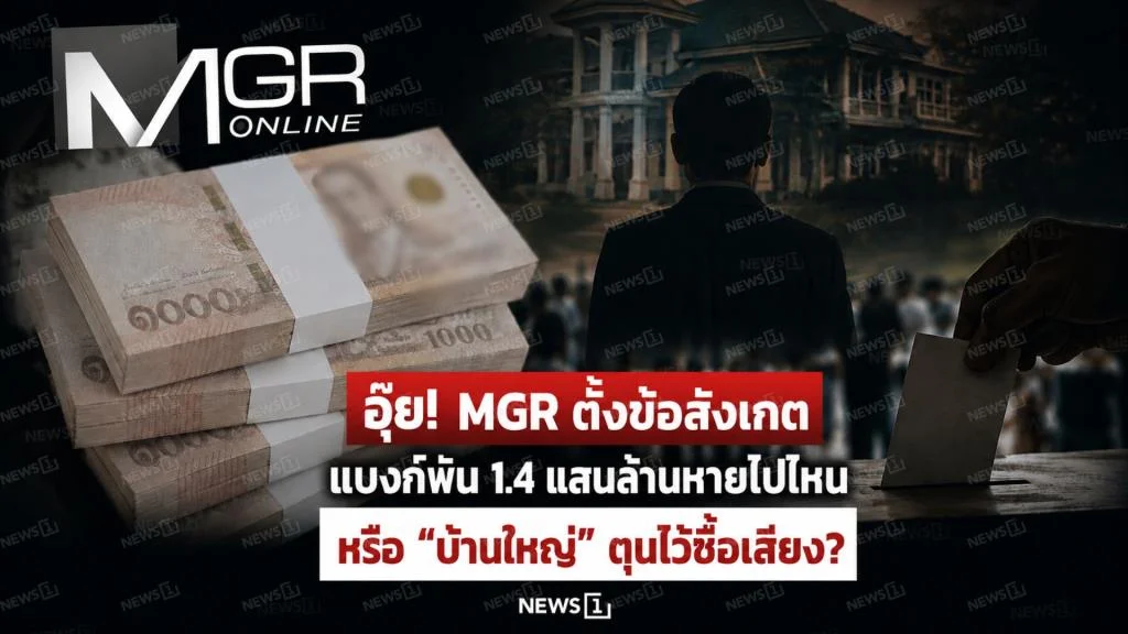 อุ๊ย! MGR ตั้งข้อสังเกต แบงก์พัน 1.4 แสนล้านหายไปไหน หรือ “บ้านใหญ่” ตุนไว้ซื้อเสียง?